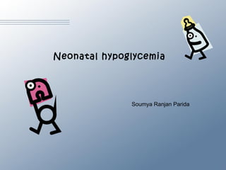 Neonatal hypoglycemia
Soumya Ranjan Parida
 