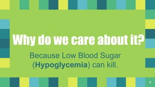 Why do we care about it?
Because Low Blood Sugar
(Hypoglycemia) can kill.
4
 