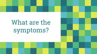 What are the
symptoms?
 
