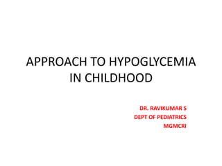 APPROACH TO HYPOGLYCEMIA
IN CHILDHOOD
DR. RAVIKUMAR S
DEPT OF PEDIATRICS
MGMCRI
 