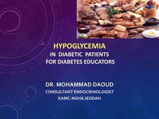HYPOGLYCEMIA
IN DIABETIC PATIENTS
FOR DIABETES EDUCATORS
DR. MOHAMMAD DAOUD
CONSULTANT ENDOCRINOLOGIST
KAMC-NGHA JEDDAH
 