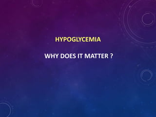 HYPOGLYCEMIA
WHY DOES IT MATTER ?
 