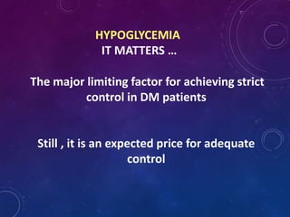 HYPOGLYCEMIA
IT MATTERS …
The major limiting factor for achieving strict
control in DM patients
Still , it is an expected price for adequate
control
 