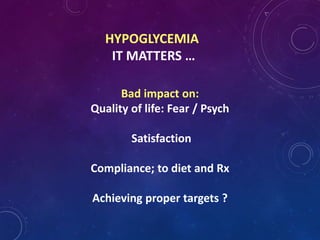 HYPOGLYCEMIA
IT MATTERS …
Bad impact on:
Quality of life: Fear / Psych
Satisfaction
Compliance; to diet and Rx
Achieving proper targets ?
 