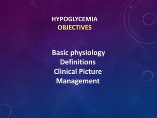 HYPOGLYCEMIA
OBJECTIVES
Basic physiology
Definitions
Clinical Picture
Management
 