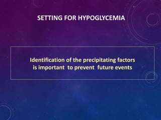 SETTING FOR HYPOGLYCEMIA
Identification of the precipitating factors
is important to prevent future events
 
