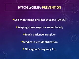 HYPOGLYCEMIA-PREVENTION
Self-monitoring of blood glucose (SMBG)
Keeping some sugar or sweet handy
Teach patient/care-giver
Medical alert identification
 Glucagon Emergency kit.
 
