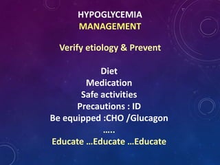 HYPOGLYCEMIA
MANAGEMENT
Verify etiology & Prevent
Diet
Medication
Safe activities
Precautions : ID
Be equipped :CHO /Glucagon
…..
Educate …Educate …Educate
 