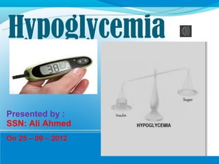 Hypoglycemia

Presented by :
SSN: Ali Ahmed
On 25 – 09 – 2012
 