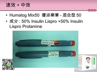 速效 + 中效
• Humalog Mix50 優泌樂筆 - 混合型 50
• 成分 : 50% Insulin Lispro +50% Insulin
Lispro Protamine
 