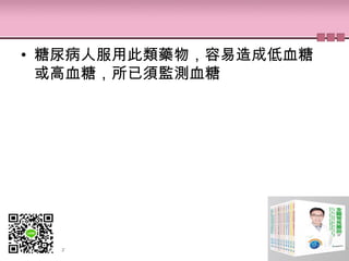 • 糖尿病人服用此類藥物，容易造成低血糖
或高血糖，所已須監測血糖
 