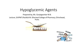 Hypoglycemic Agents
Prepared by, Ms. Gunjegaonkar M.B.
Lecture, SJVPM’S Rasiklal M. Dhariwal College of Pharmacy, Chinchwad,
Pune.
 