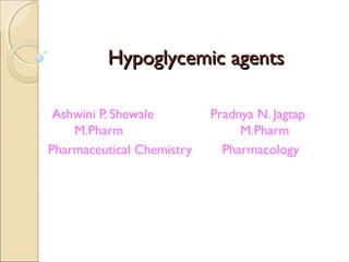 Hypoglycemic agentsHypoglycemic agents
Ashwini P. Shewale Pradnya N. Jagtap
M.Pharm M.Pharm
Pharmaceutical Chemistry Pharmacology
 