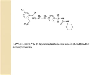 O
NH
NHS
O
OH2
C
H2
CHN
C
O
Cl
O
H3C
IUPAC: 5-chloro-N-[2-[4-(cyclohexylcarbamoylsulfamoyl) phenyl]ethyl]-2-
methoxybenzamide
 