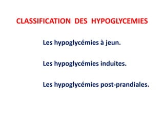 CLASSIFICATION DES HYPOGLYCEMIES

      Les hypoglycémies à jeun.

      Les hypoglycémies induites.

      Les hypoglycémies post-prandiales.
 