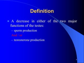 Definition
    A decrease in either of the two major
    functions of the testes:
    – sperm production
    And / or
    – testosterone production




                                         4
 