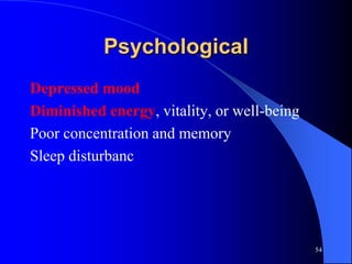 Psychological
Depressed mood
Diminished energy, vitality, or well-being
Poor concentration and memory
Sleep disturbanc




                                             54
 