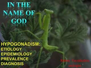 HYPOGONADISM:
ETIOLOGY
EPIDEMIOLOGY
PREVALENCE      Rahim Tavakkolnia
DIAGNOSIS            urologist
                               1
 