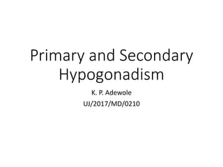 Primary and Secondary
Hypogonadism
K. P. Adewole
UJ/2017/MD/0210
 