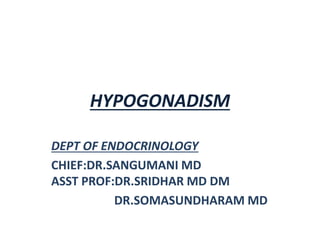 HYPOGONADISM
DEPT OF ENDOCRINOLOGY
CHIEF:DR.SANGUMANI MD
ASST PROF:DR.SRIDHAR MD DM
DR.SOMASUNDHARAM MD
 