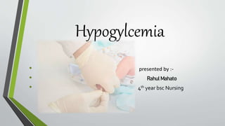 Hypogylcemia
• presented by :-
• Rahul Mahato
• 4th year bsc Nursing
 