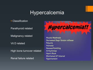 Hypercalcemia
 Classification
Parathyroid related
Malignancy related
Vit D related
High bone turnover related
Renal failure related
 