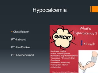 Hypocalcemia
 Classification
PTH absent
PTH ineffective
PTH overwhelmed
 