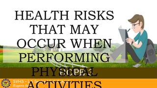 SVHS – LA Senior High School
|Eugenio Gom-o, Jr.
HOPE 3
HEALTH RISKS
THAT MAY
OCCUR WHEN
PERFORMING
PHYSICAL
 