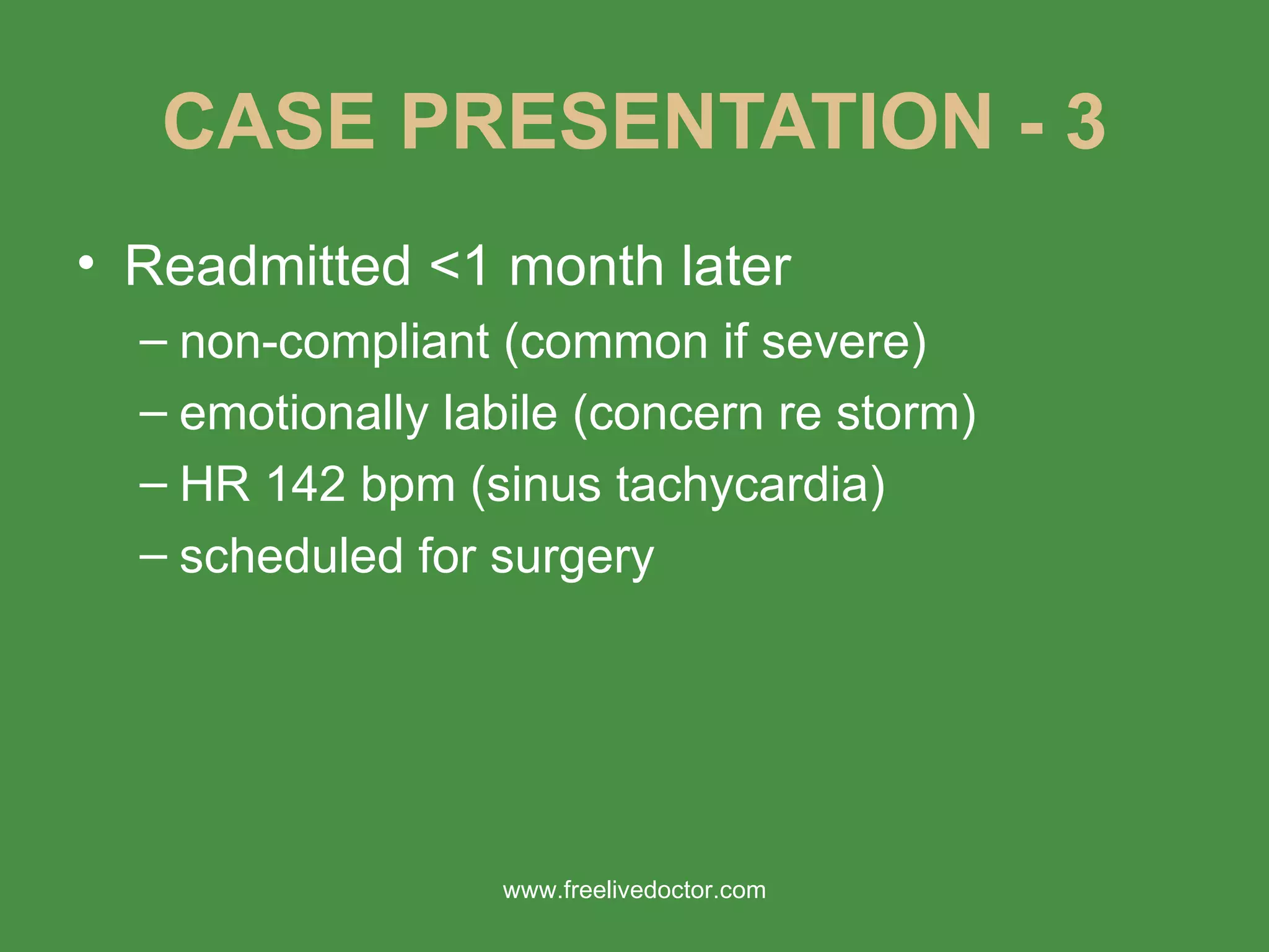 CASE PRESENTATION - 3 Readmitted <1 month later non-compliant (common if severe) emotionally labile (concern re storm) HR 142 bpm (sinus tachycardia) scheduled for surgery www.freelivedoctor.com 