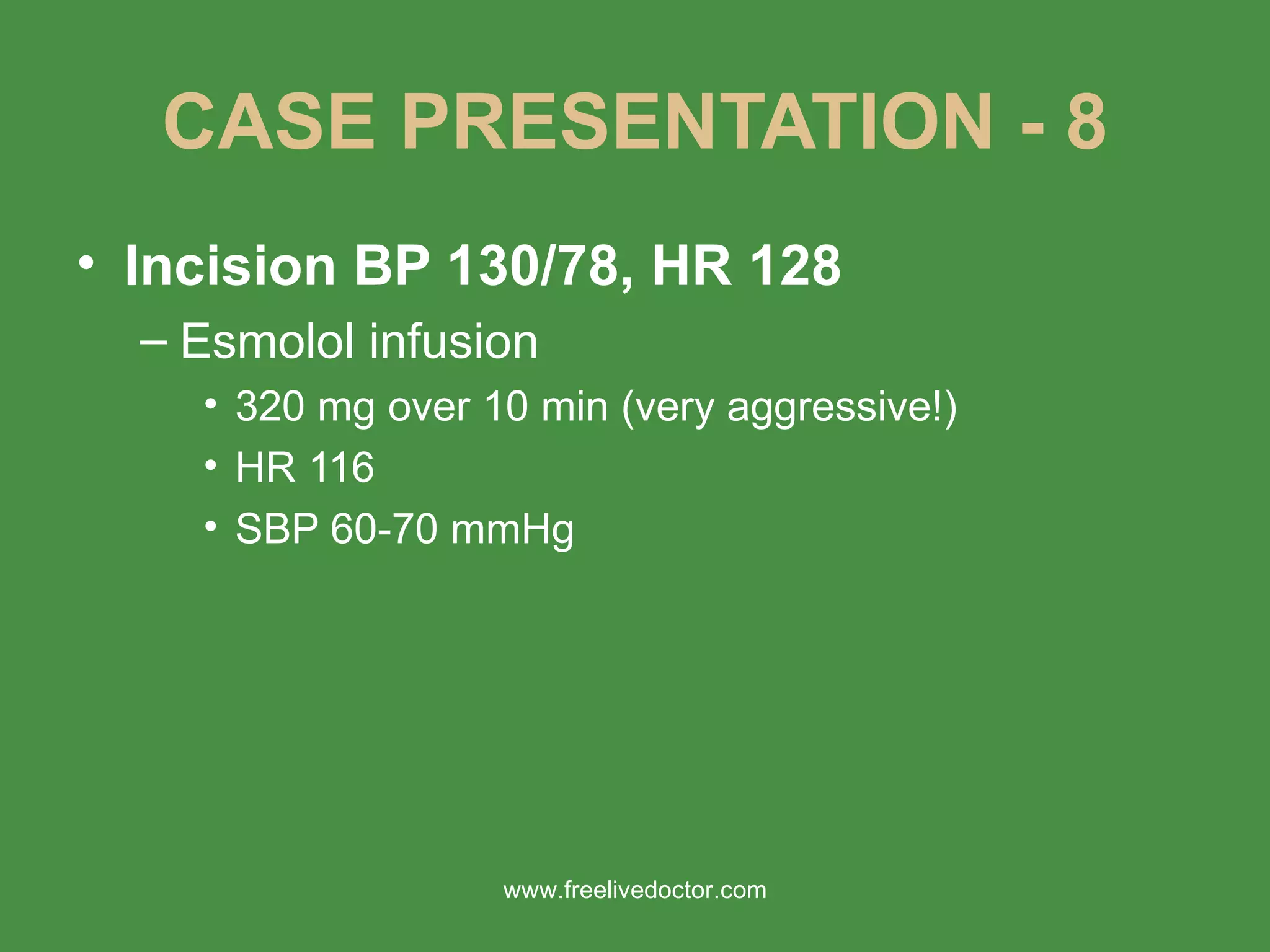 CASE PRESENTATION - 8 Incision BP 130/78, HR 128 Esmolol infusion 320 mg over 10 min (very aggressive!) HR 116 SBP 60-70 mmHg www.freelivedoctor.com 