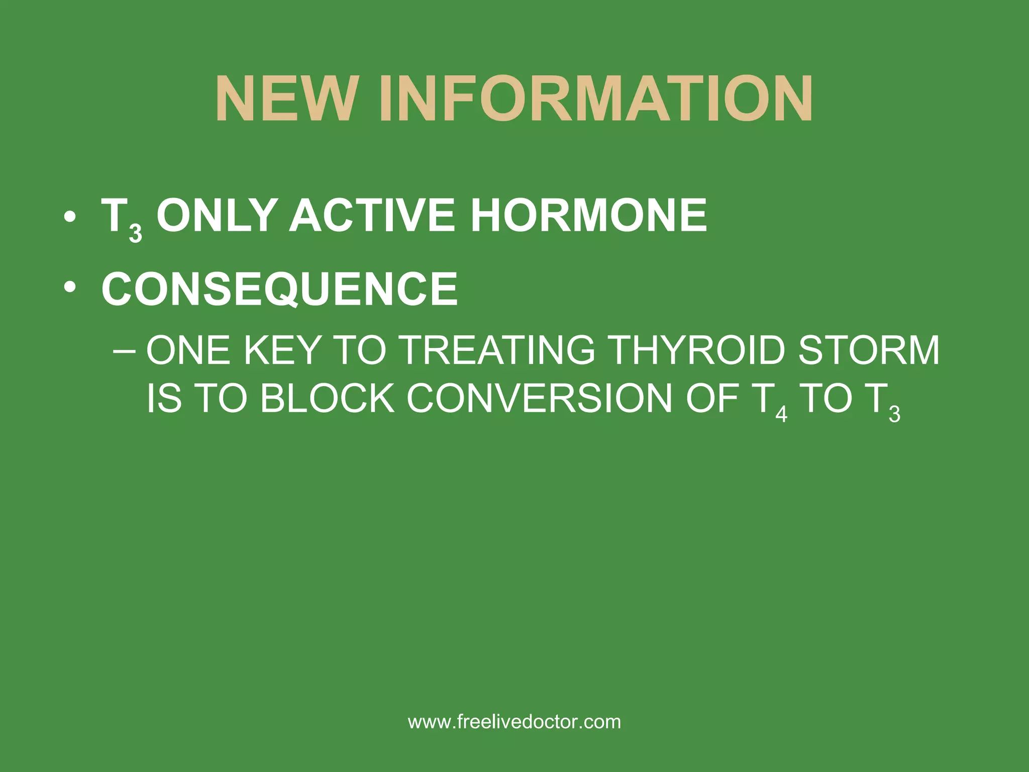NEW INFORMATION T 3  ONLY ACTIVE HORMONE CONSEQUENCE ONE KEY TO TREATING THYROID STORM IS TO BLOCK CONVERSION OF T 4  TO T 3   www.freelivedoctor.com 