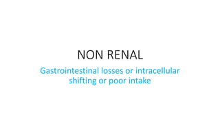 NON RENAL
Gastrointestinal losses or intracellular
shifting or poor intake
 