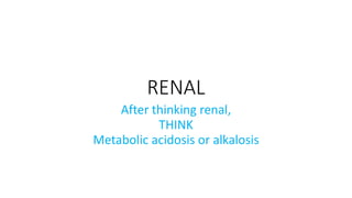RENAL
After thinking renal,
THINK
Metabolic acidosis or alkalosis
 