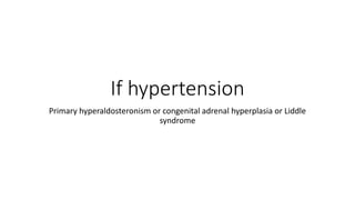 If hypertension
Primary hyperaldosteronism or congenital adrenal hyperplasia or Liddle
syndrome
 