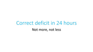 Correct deficit in 24 hours
Not more, not less
 