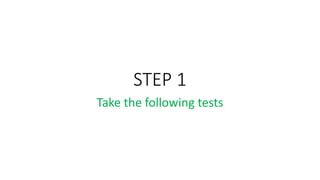 STEP 1
Take the following tests
 