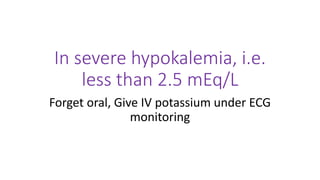 In severe hypokalemia, i.e.
less than 2.5 mEq/L
Forget oral, Give IV potassium under ECG
monitoring
 