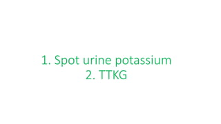 1. Spot urine potassium
2. TTKG
 