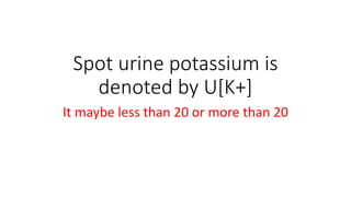 Spot urine potassium is
denoted by U[K+]
It maybe less than 20 or more than 20
 
