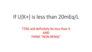 If U[K+] is less than 20mEq/L
TTKG will definitely be less than 4
AND
THINK “NON RENAL”
 