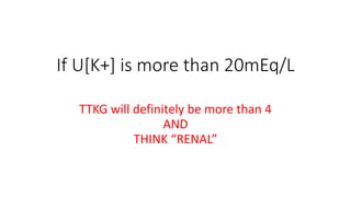 If U[K+] is more than 20mEq/L
TTKG will definitely be more than 4
AND
THINK “RENAL”
 
