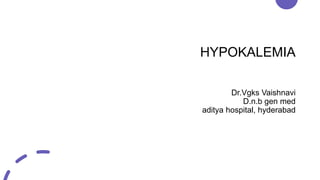 HYPOKALEMIA
Dr.Vgks Vaishnavi
D.n.b gen med
aditya hospital, hyderabad
 