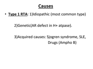 Causes
• Type 1 RTA: 1)Idiopathic (most common type)
2)Genetic(AR defect in H+ atpase).
3)Acquired causes: Sjogren syndrome, SLE,
Drugs (Ampho B)
 