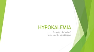 HYPOKALEMIA
Presenter – Dr Sudha.P
Moderator- Dr. MAHADEVAIAH
 