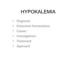 HYPOKALEMIA
• Diagnosis
• Potassium homeostasis
• Causes
• investigations
• Treatment
• Approach
 