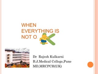 WHEN
EVERYTHING IS
NOT O.

Dr Rajesh Kulkarni
B.J.Medical College,Pune
MD,MRCPCH(UK)

 