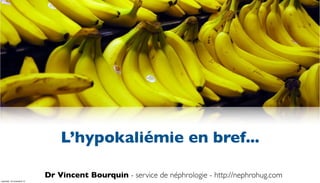 L’hypokaliémie en bref...

                           Dr Vincent Bourquin - service de néphrologie - http://nephrohug.com
vendredi, 16 novembre 12
 