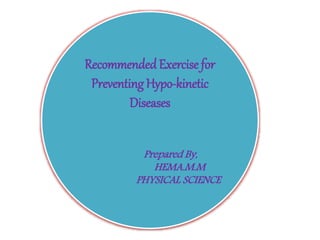 RecommendedExercise for
Preventing Hypo-kinetic
Diseases
Prepared By,
HEMA.M.M
PHYSICAL SCIENCE
 