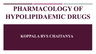 PHARMACOLOGY OF
HYPOLIPIDAEMIC DRUGS
KOPPALA RVS CHAITANYA
 