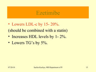 Ezetimibe Lowers LDL-c by 15- 20%. (should be combined with a statin) Increases HDL levels by 1- 2%. Lowers TG’s by 5%. 